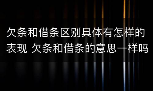 欠条和借条区别具体有怎样的表现 欠条和借条的意思一样吗