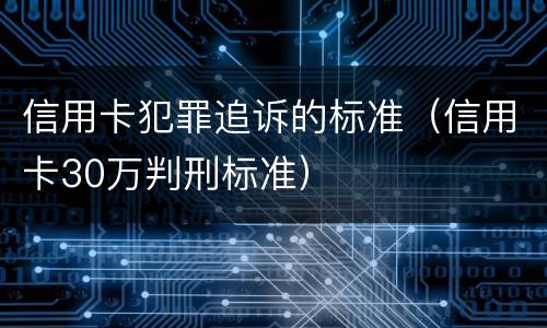 信用卡犯罪追诉的标准（信用卡30万判刑标准）