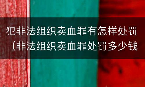 犯非法组织卖血罪有怎样处罚（非法组织卖血罪处罚多少钱）