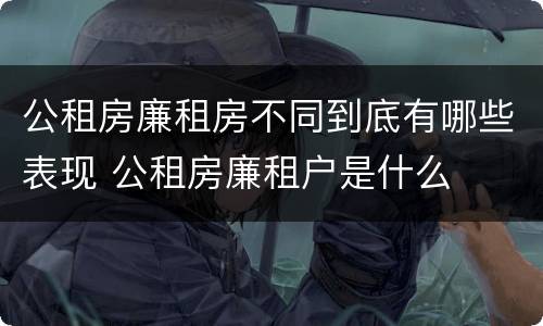 公租房廉租房不同到底有哪些表现 公租房廉租户是什么
