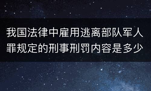 我国法律中雇用逃离部队军人罪规定的刑事刑罚内容是多少