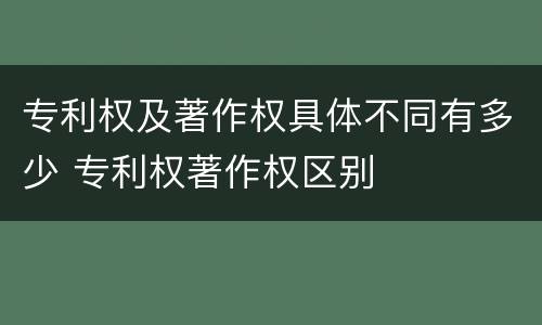 专利权及著作权具体不同有多少 专利权著作权区别