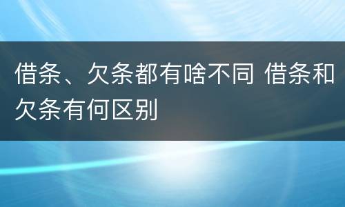 借条、欠条都有啥不同 借条和欠条有何区别