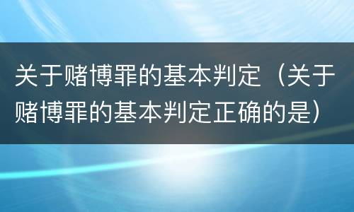 关于赌博罪的基本判定（关于赌博罪的基本判定正确的是）