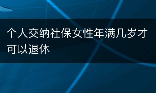 个人交纳社保女性年满几岁才可以退休