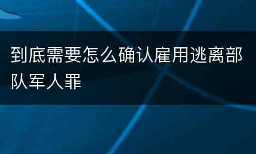 到底需要怎么确认雇用逃离部队军人罪