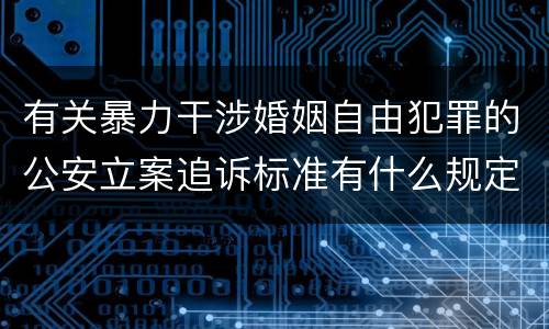 有关暴力干涉婚姻自由犯罪的公安立案追诉标准有什么规定
