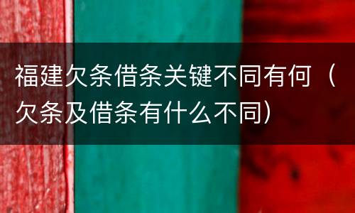 福建欠条借条关键不同有何（欠条及借条有什么不同）