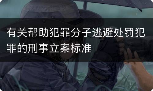 有关帮助犯罪分子逃避处罚犯罪的刑事立案标准