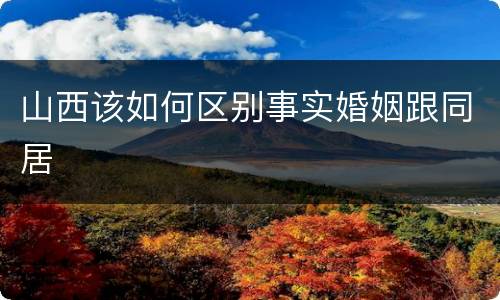 山西该如何区别事实婚姻跟同居