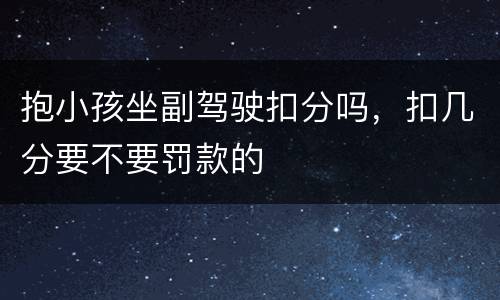 抱小孩坐副驾驶扣分吗，扣几分要不要罚款的