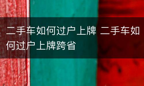 二手车如何过户上牌 二手车如何过户上牌跨省