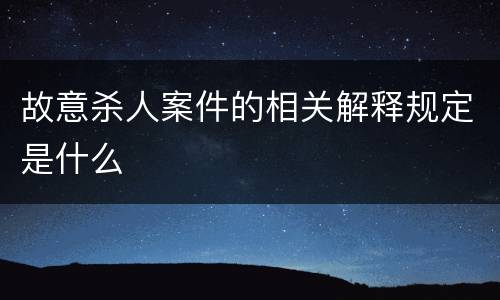 故意杀人案件的相关解释规定是什么