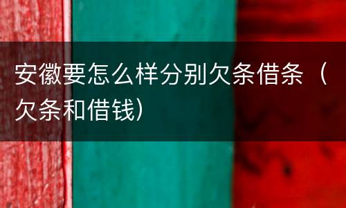 安徽要怎么样分别欠条借条（欠条和借钱）