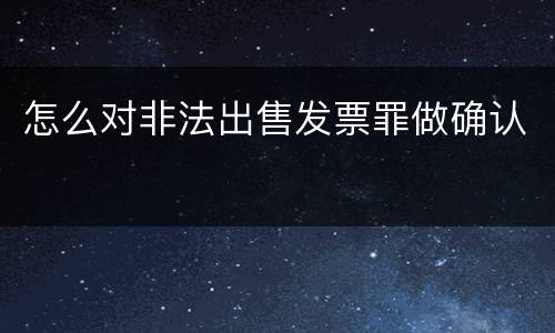 怎么对非法出售发票罪做确认