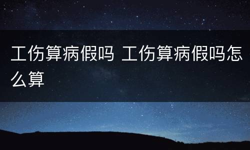 工伤算病假吗 工伤算病假吗怎么算