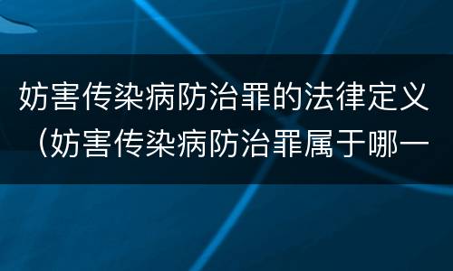 妨害传染病防治罪的法律定义（妨害传染病防治罪属于哪一类罪）