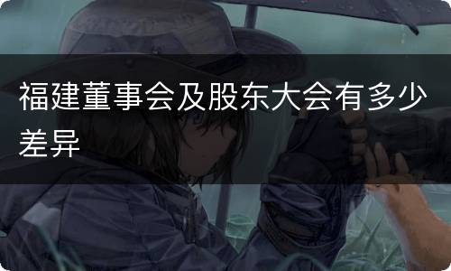 福建董事会及股东大会有多少差异