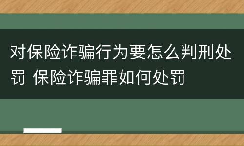 对保险诈骗行为要怎么判刑处罚 保险诈骗罪如何处罚