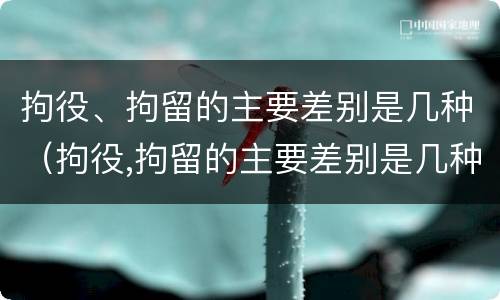 拘役、拘留的主要差别是几种（拘役,拘留的主要差别是几种）