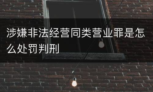 涉嫌非法经营同类营业罪是怎么处罚判刑