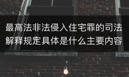 最高法非法侵入住宅罪的司法解释规定具体是什么主要内容