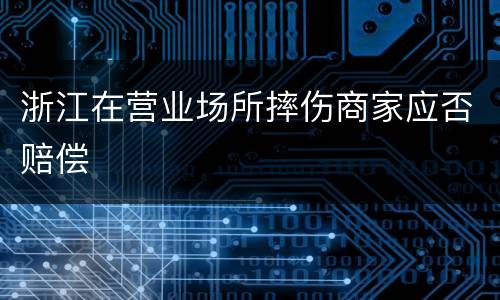 浙江在营业场所摔伤商家应否赔偿