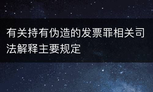 有关持有伪造的发票罪相关司法解释主要规定