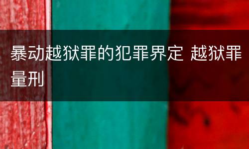暴动越狱罪的犯罪界定 越狱罪量刑