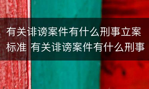 有关诽谤案件有什么刑事立案标准 有关诽谤案件有什么刑事立案标准吗