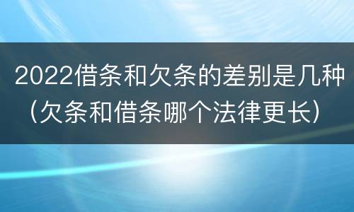 2022借条和欠条的差别是几种（欠条和借条哪个法律更长）
