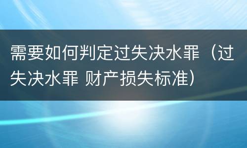 需要如何判定过失决水罪（过失决水罪 财产损失标准）
