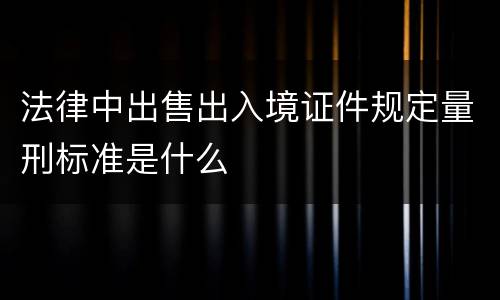 法律中出售出入境证件规定量刑标准是什么