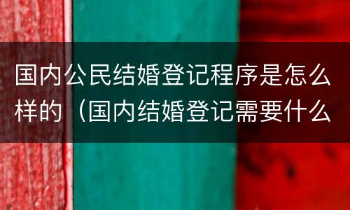 国内公民结婚登记程序是怎么样的（国内结婚登记需要什么证件）