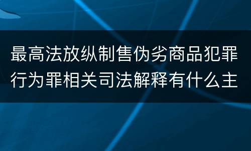 最高法放纵制售伪劣商品犯罪行为罪相关司法解释有什么主要内容