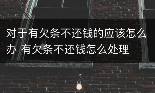 对于有欠条不还钱的应该怎么办 有欠条不还钱怎么处理