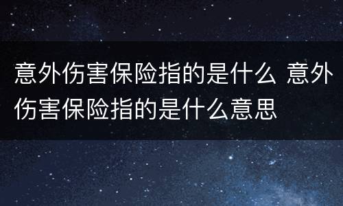 意外伤害保险指的是什么 意外伤害保险指的是什么意思