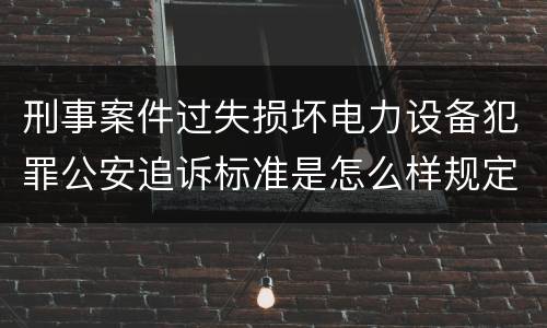 刑事案件过失损坏电力设备犯罪公安追诉标准是怎么样规定