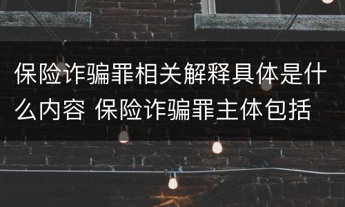 保险诈骗罪相关解释具体是什么内容 保险诈骗罪主体包括
