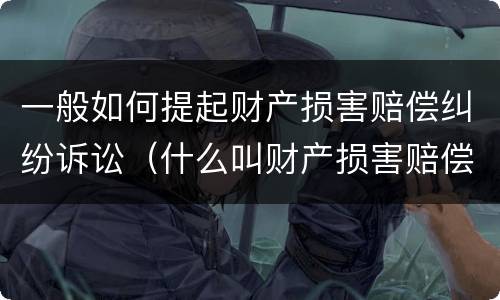 一般如何提起财产损害赔偿纠纷诉讼（什么叫财产损害赔偿纠纷）