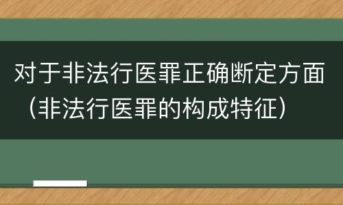 对于非法行医罪正确断定方面（非法行医罪的构成特征）