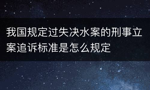 我国规定过失决水案的刑事立案追诉标准是怎么规定