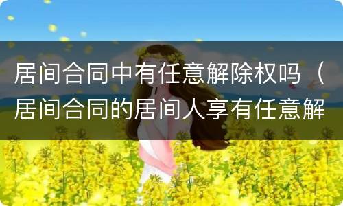 居间合同中有任意解除权吗（居间合同的居间人享有任意解除权）