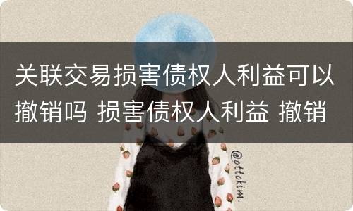 关联交易损害债权人利益可以撤销吗 损害债权人利益 撤销