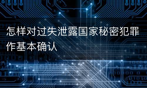 怎样对过失泄露国家秘密犯罪作基本确认