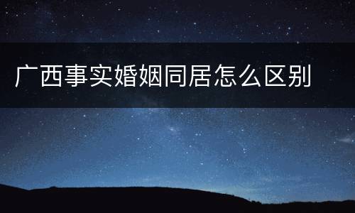 广西事实婚姻同居怎么区别