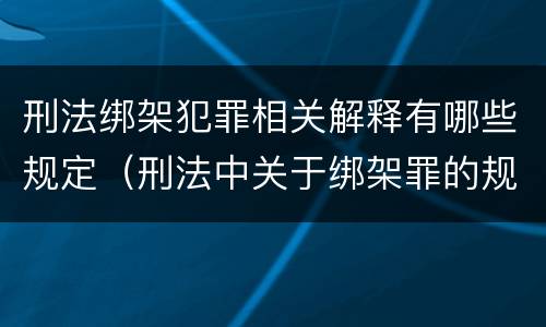 刑法绑架犯罪相关解释有哪些规定（刑法中关于绑架罪的规定）