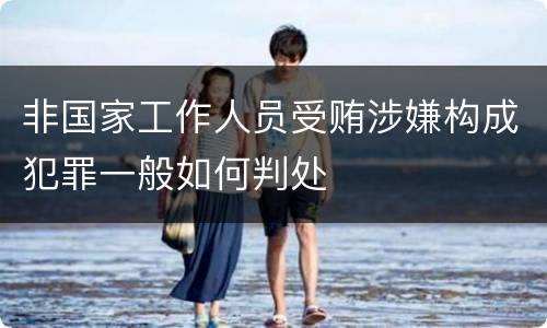 非国家工作人员受贿涉嫌构成犯罪一般如何判处
