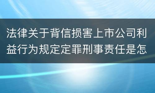 法律关于背信损害上市公司利益行为规定定罪刑事责任是怎样