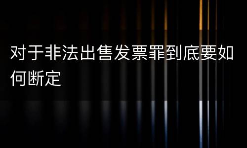 对于非法出售发票罪到底要如何断定